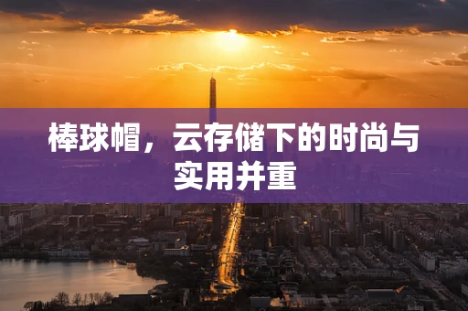 棒球帽，云存储下的时尚与实用并重