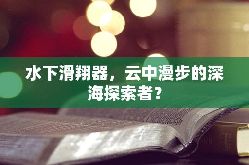 水下滑翔器，云中漫步的深海探索者？