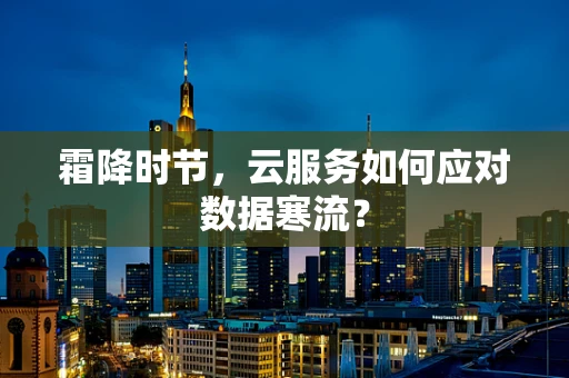 霜降时节，云服务如何应对数据寒流？
