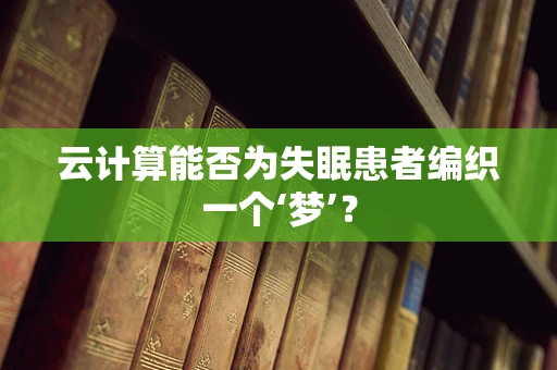 云计算能否为失眠患者编织一个‘梦’？