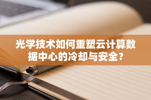光学技术如何重塑云计算数据中心的冷却与安全？