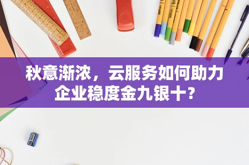秋意渐浓，云服务如何助力企业稳度金九银十？