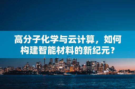 高分子化学与云计算，如何构建智能材料的新纪元？