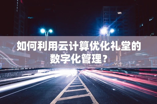 如何利用云计算优化礼堂的数字化管理？