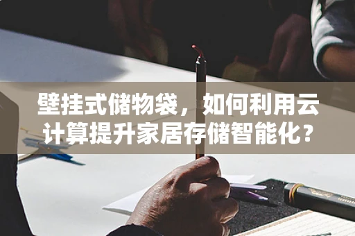 壁挂式储物袋，如何利用云计算提升家居存储智能化？