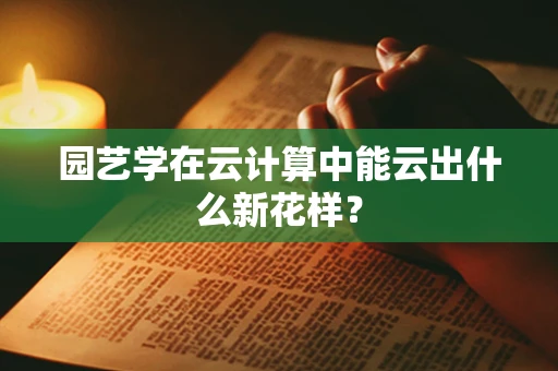 园艺学在云计算中能云出什么新花样？