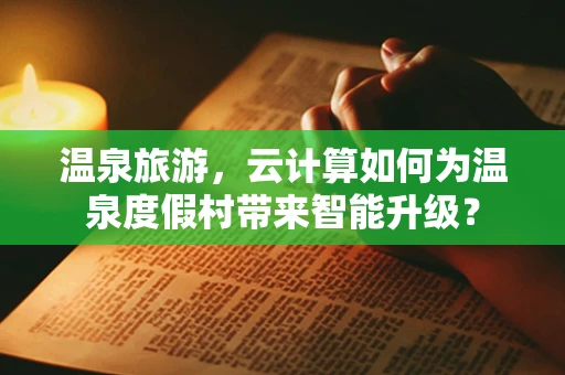 温泉旅游，云计算如何为温泉度假村带来智能升级？