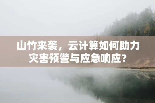 山竹来袭，云计算如何助力灾害预警与应急响应？