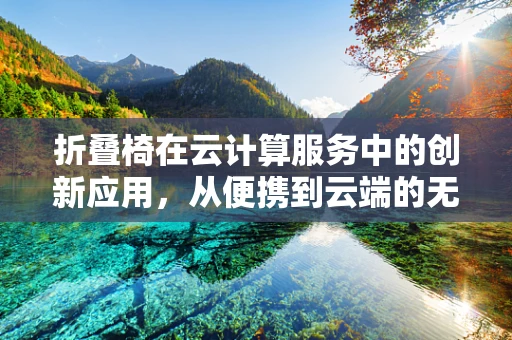 折叠椅在云计算服务中的创新应用，从便携到云端的无缝连接