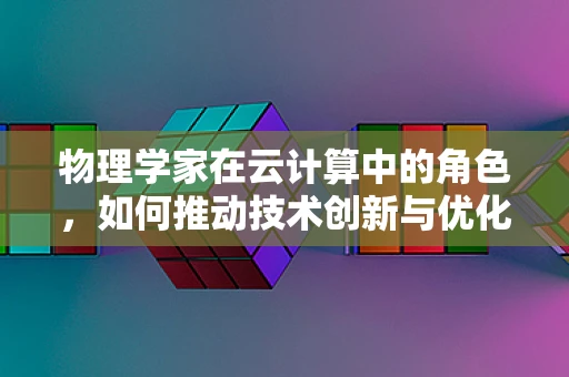 物理学家在云计算中的角色，如何推动技术创新与优化？