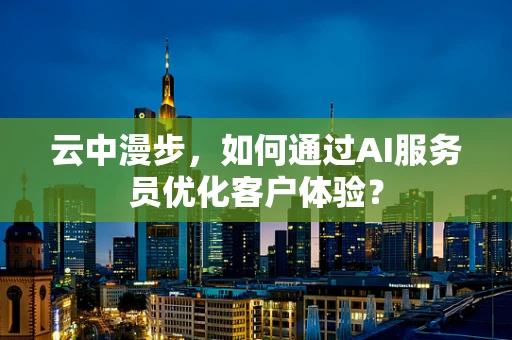 云中漫步，如何通过AI服务员优化客户体验？
