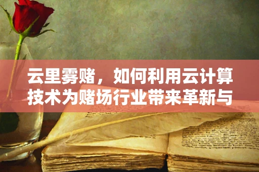 云里雾赌，如何利用云计算技术为赌场行业带来革新与挑战？