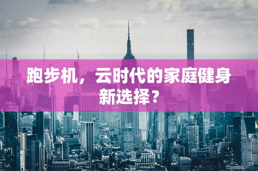 跑步机，云时代的家庭健身新选择？