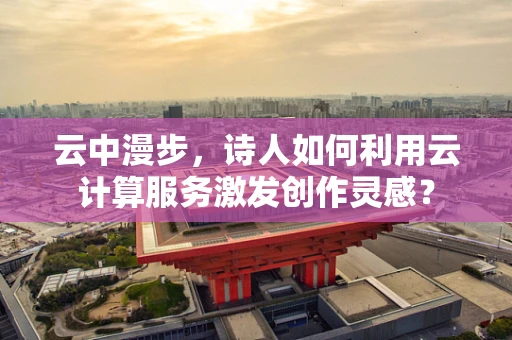 云中漫步，诗人如何利用云计算服务激发创作灵感？