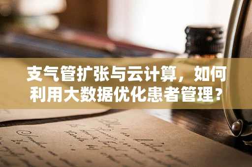 支气管扩张与云计算，如何利用大数据优化患者管理？