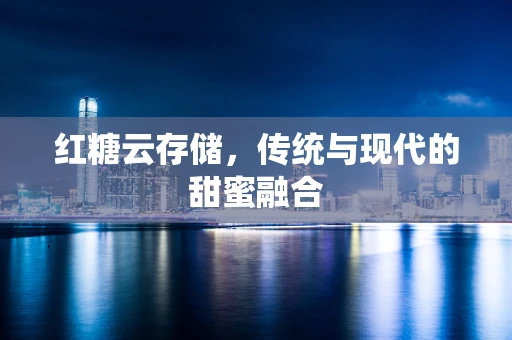 红糖云存储，传统与现代的甜蜜融合