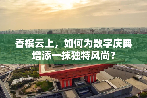 香槟云上，如何为数字庆典增添一抹独特风尚？