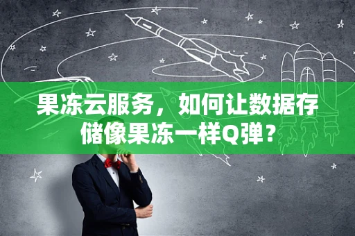 果冻云服务，如何让数据存储像果冻一样Q弹？