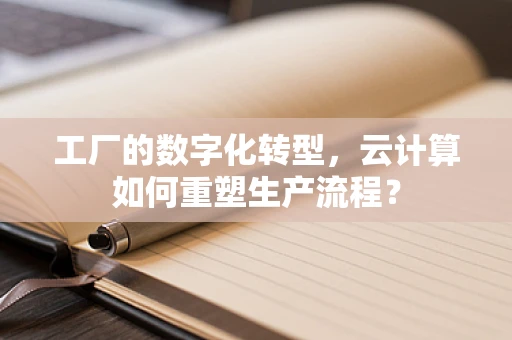 工厂的数字化转型，云计算如何重塑生产流程？