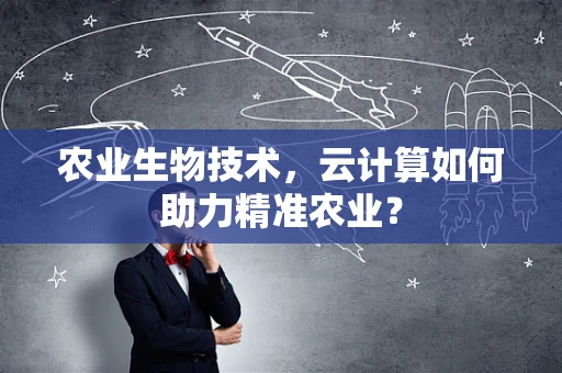农业生物技术，云计算如何助力精准农业？