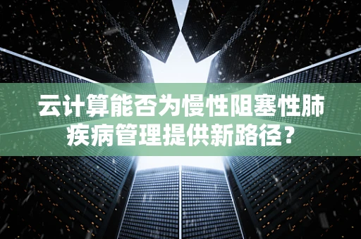 云计算能否为慢性阻塞性肺疾病管理提供新路径？