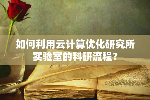 如何利用云计算优化研究所实验室的科研流程？
