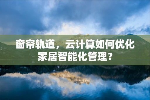窗帘轨道，云计算如何优化家居智能化管理？