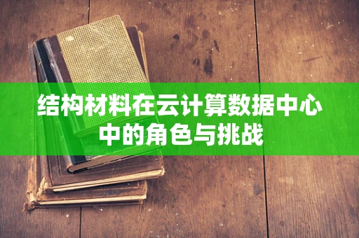结构材料在云计算数据中心中的角色与挑战