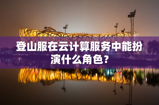 登山服在云计算服务中能扮演什么角色？