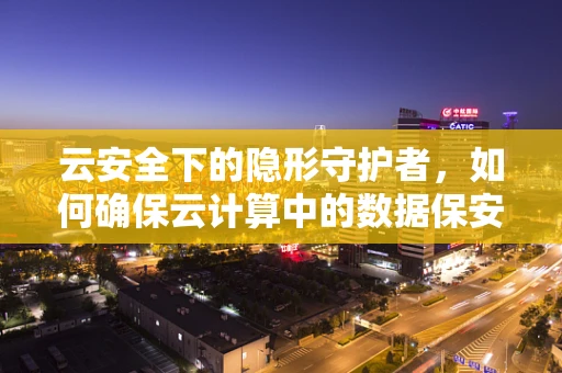 云安全下的隐形守护者，如何确保云计算中的数据保安无虞？