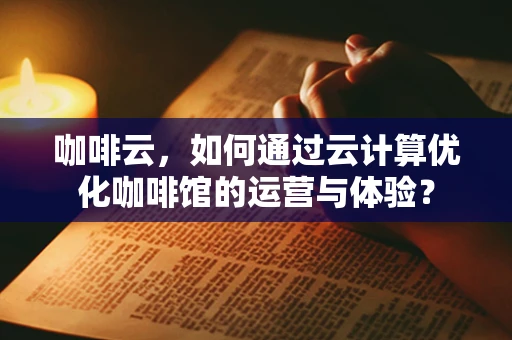咖啡云，如何通过云计算优化咖啡馆的运营与体验？