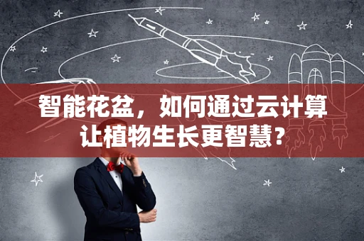 智能花盆，如何通过云计算让植物生长更智慧？