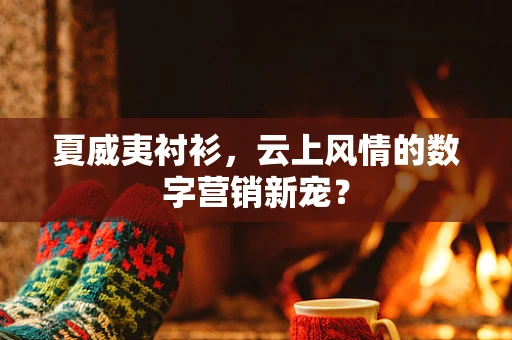 夏威夷衬衫，云上风情的数字营销新宠？