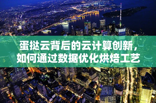 蛋挞云背后的云计算创新，如何通过数据优化烘焙工艺？