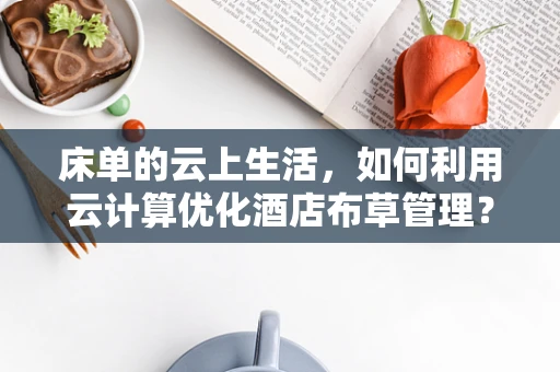 床单的云上生活，如何利用云计算优化酒店布草管理？