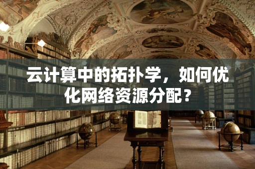 云计算中的拓扑学，如何优化网络资源分配？