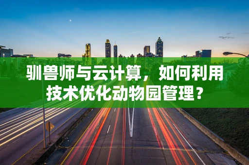驯兽师与云计算，如何利用技术优化动物园管理？