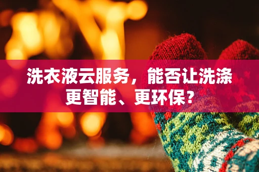 洗衣液云服务，能否让洗涤更智能、更环保？