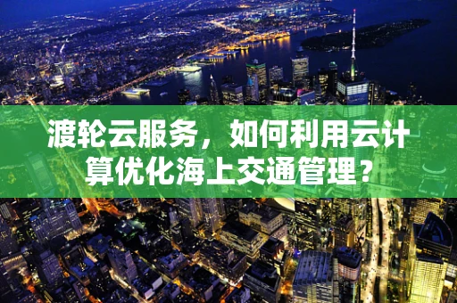 渡轮云服务，如何利用云计算优化海上交通管理？