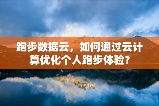 跑步数据云，如何通过云计算优化个人跑步体验？