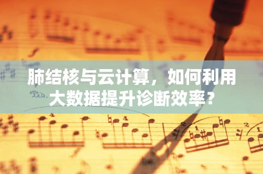 肺结核与云计算，如何利用大数据提升诊断效率？