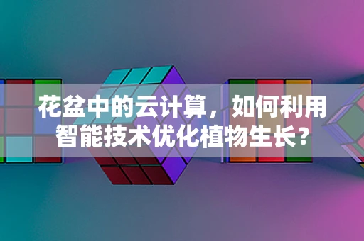 花盆中的云计算，如何利用智能技术优化植物生长？