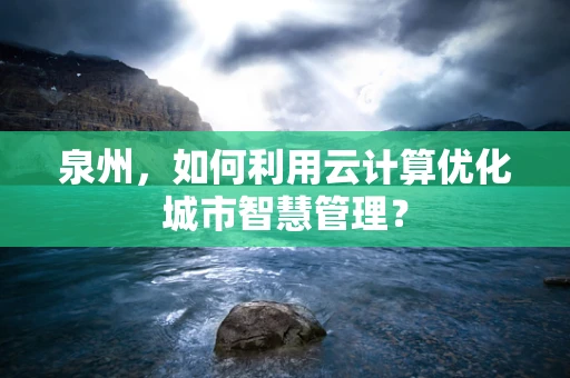 泉州，如何利用云计算优化城市智慧管理？