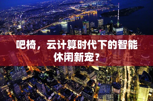 吧椅，云计算时代下的智能休闲新宠？