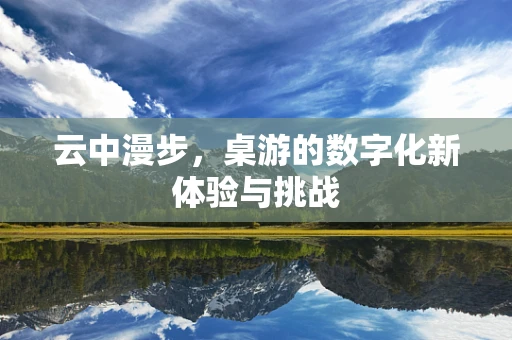 云中漫步，桌游的数字化新体验与挑战