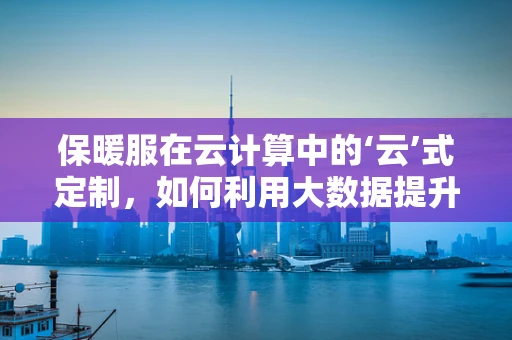 保暖服在云计算中的‘云’式定制，如何利用大数据提升用户体验？