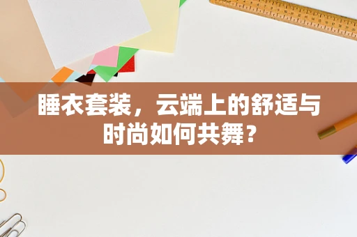 睡衣套装，云端上的舒适与时尚如何共舞？