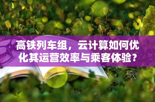 高铁列车组，云计算如何优化其运营效率与乘客体验？