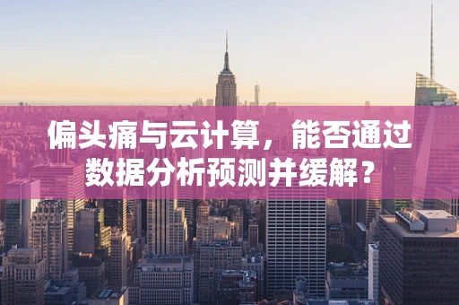 偏头痛与云计算，能否通过数据分析预测并缓解？