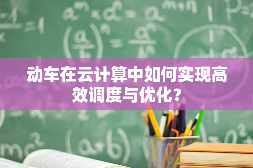 动车在云计算中如何实现高效调度与优化？